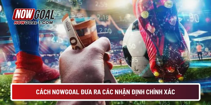 Cách NOWGOAL đưa ra các nhận định chính xác
