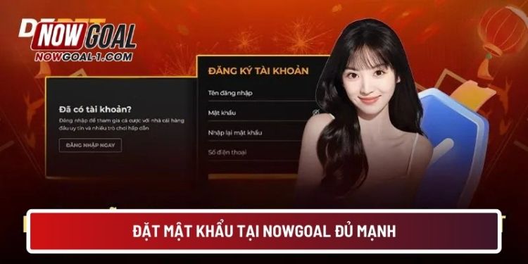 Đặt mật khẩu tại NOWGOAL đủ mạnh
