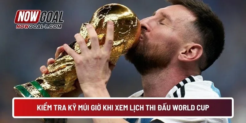 Kiểm tra kỹ múi giờ khi xem lịch thi đấu world cup