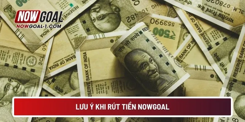 Lưu ý khi rút tiền tại NOWGOAL