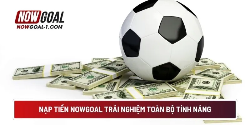 Nạp tiền NOWGOAL trải nghiệm toàn bộ tính năng