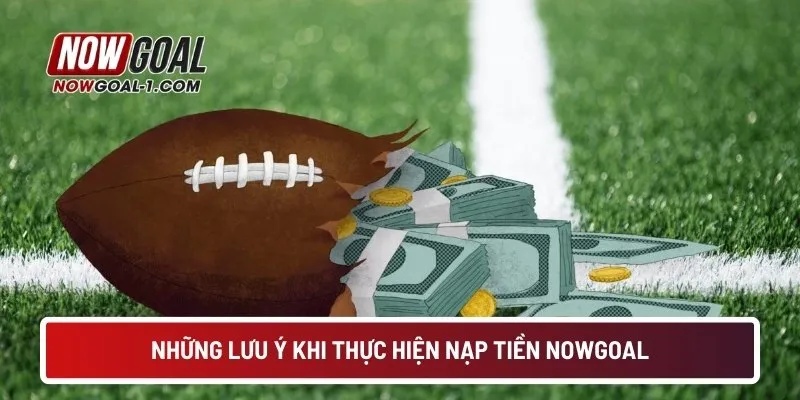 Những lưu ý khi thực hiện nạp tiền NOWGOAL