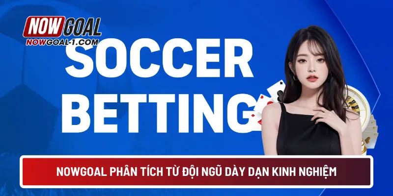NOWGOAL phân tích từ đội ngũ dày dạn kinh nghiệm