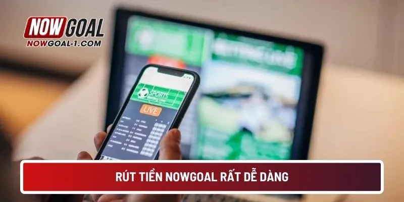 Rút tiền NOWGOAL rất dễ dàng