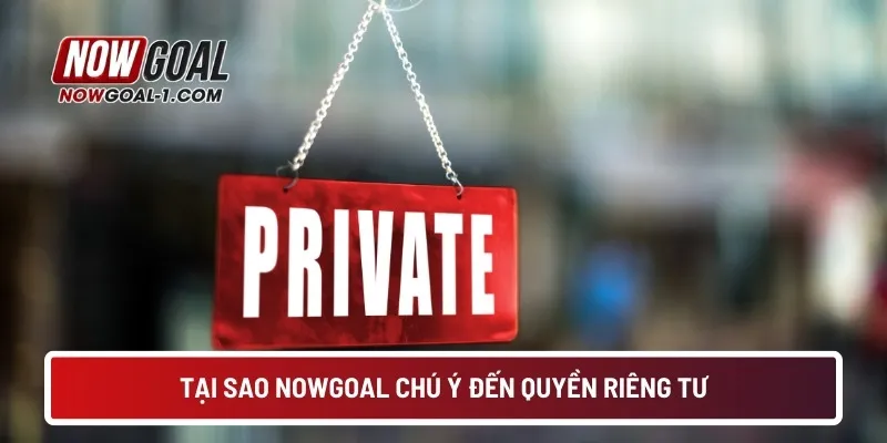 Tại sao NOWGOAL chú ý đến quyền riêng tư?