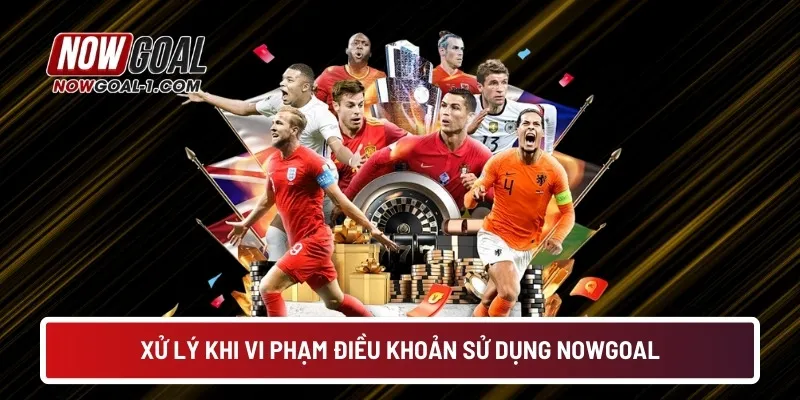 Xử lý khi vi phạm điều khoản sử dụng NOWGOAL